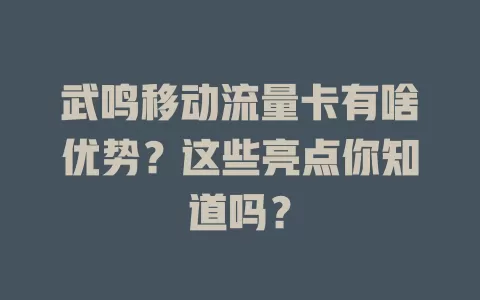 武鸣移动流量卡有啥优势？这些亮点你知道吗？