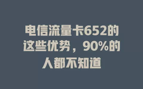 电信流量卡652的这些优势，90%的人都不知道