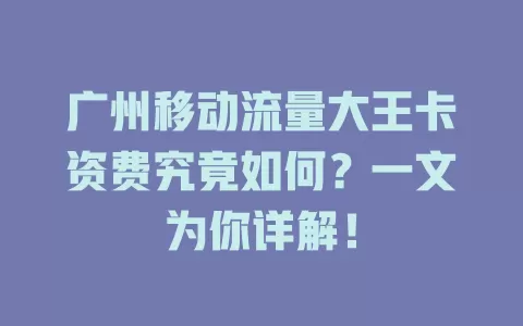 广州移动流量大王卡资费究竟如何？一文为你详解！