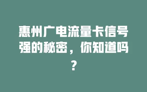 惠州广电流量卡信号强的秘密，你知道吗？