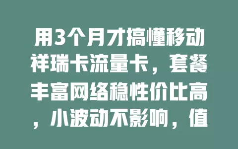 用3个月才搞懂移动祥瑞卡流量卡，套餐丰富网络稳性价比高，小波动不影响，值得关注！
