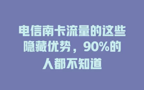 电信南卡流量的这些隐藏优势，90%的人都不知道