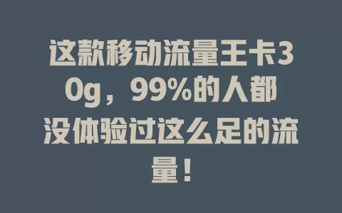 这款移动流量王卡30g，99%的人都没体验过这么足的流量！