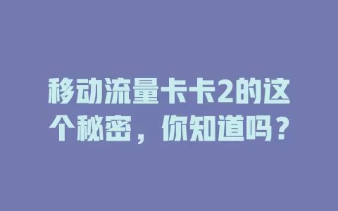 移动流量卡卡2的这个秘密，你知道吗？