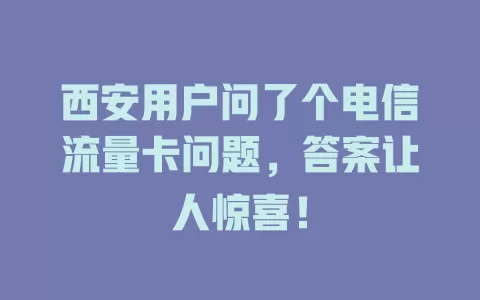 西安用户问了个电信流量卡问题，答案让人惊喜！