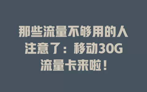 那些流量不够用的人注意了：移动30G流量卡来啦！