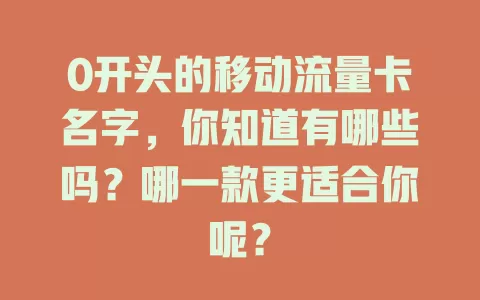 0开头的移动流量卡名字，你知道有哪些吗？哪一款更适合你呢？