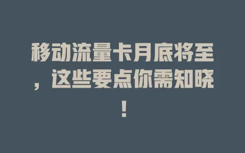 移动流量卡月底将至，这些要点你需知晓！