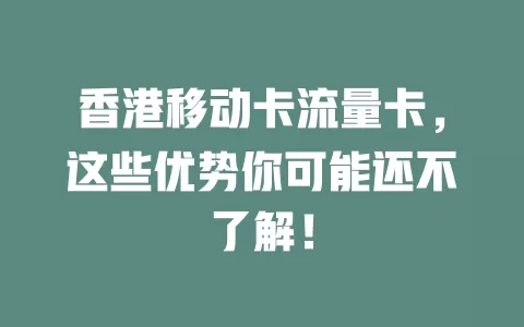香港移动卡流量卡，这些优势你可能还不了解！
