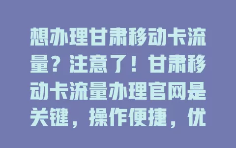 想办理甘肃移动卡流量？注意了！甘肃移动卡流量办理官网是关键，操作便捷，优惠多，能满足多样需求，是可靠选择