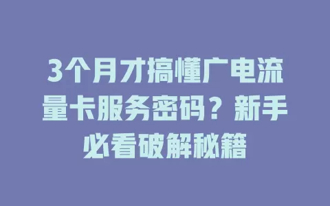 3个月才搞懂广电流量卡服务密码？新手必看破解秘籍