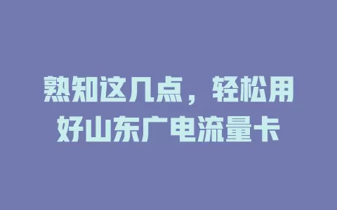 熟知这几点，轻松用好山东广电流量卡