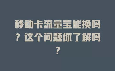 移动卡流量宝能换吗？这个问题你了解吗？
