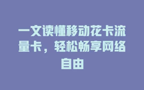 一文读懂移动花卡流量卡，轻松畅享网络自由