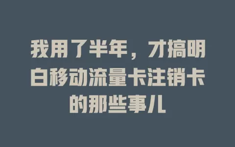 我用了半年，才搞明白移动流量卡注销卡的那些事儿