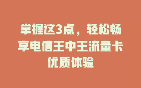 掌握这3点，轻松畅享电信王中王流量卡优质体验