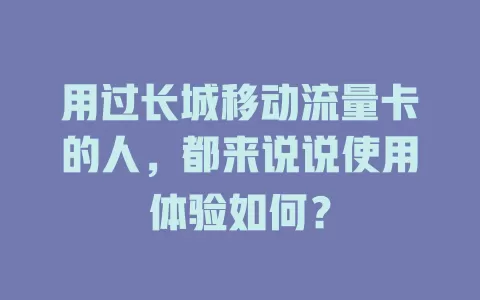 用过长城移动流量卡的人，都来说说使用体验如何？