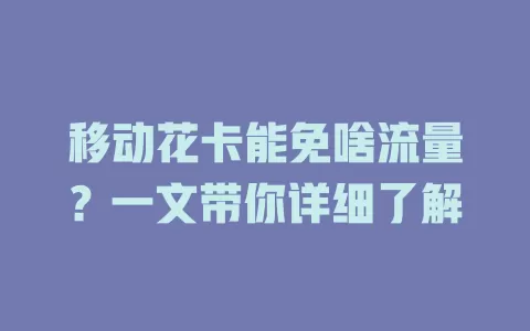 移动花卡能免啥流量？一文带你详细了解