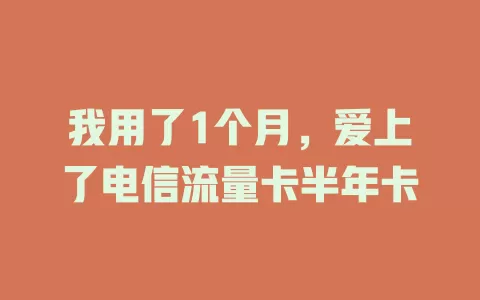 我用了1个月，爱上了电信流量卡半年卡