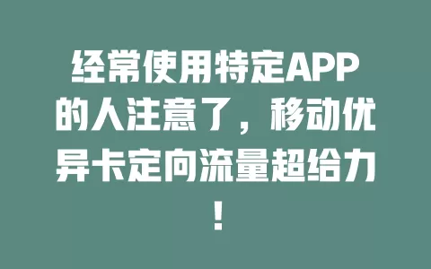 经常使用特定APP的人注意了，移动优异卡定向流量超给力！