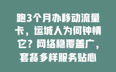 跑3个月办移动流量卡，运城人为何钟情它？网络稳覆盖广，套餐多样服务贴心
