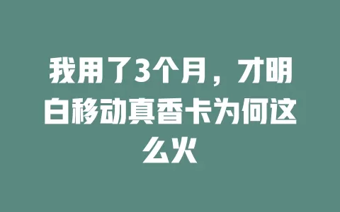 我用了3个月，才明白移动真香卡为何这么火