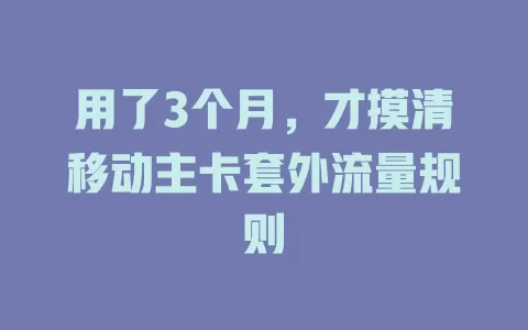 用了3个月，才摸清移动主卡套外流量规则