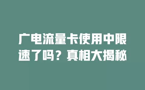 广电流量卡使用中限速了吗？真相大揭秘