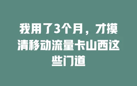 我用了3个月，才摸清移动流量卡山西这些门道