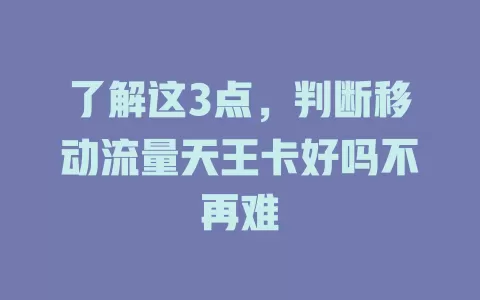 了解这3点，判断移动流量天王卡好吗不再难