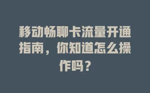 移动畅聊卡流量开通指南，你知道怎么操作吗？