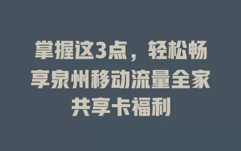 掌握这3点，轻松畅享泉州移动流量全家共享卡福利