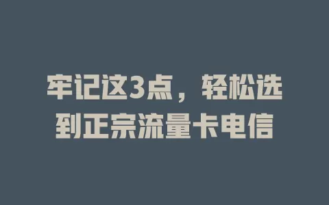 牢记这3点，轻松选到正宗流量卡电信