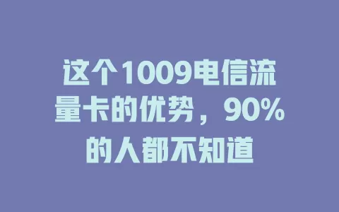 这个1009电信流量卡的优势，90%的人都不知道