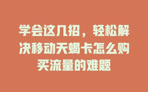 学会这几招，轻松解决移动天蝎卡怎么购买流量的难题