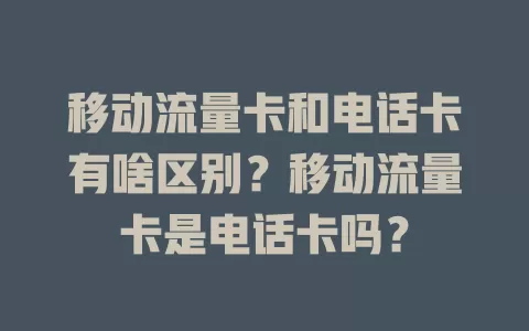 移动流量卡和电话卡有啥区别？移动流量卡是电话卡吗？