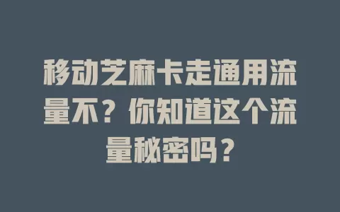 移动芝麻卡走通用流量不？你知道这个流量秘密吗？