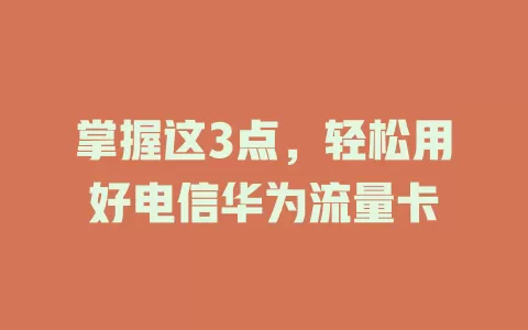 掌握这3点，轻松用好电信华为流量卡