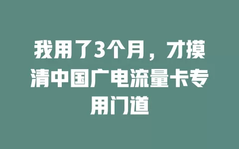 我用了3个月，才摸清中国广电流量卡专用门道