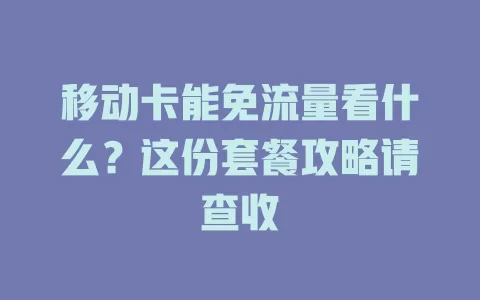移动卡能免流量看什么？这份套餐攻略请查收