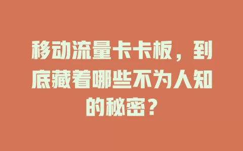 移动流量卡卡板，到底藏着哪些不为人知的秘密？