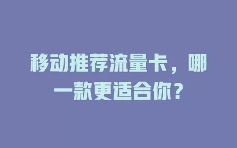 移动推荐流量卡，哪一款更适合你？
