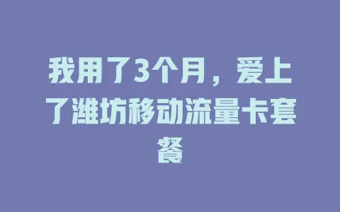 我用了3个月，爱上了潍坊移动流量卡套餐