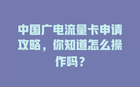 中国广电流量卡申请攻略，你知道怎么操作吗？