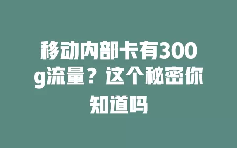 移动内部卡有300g流量？这个秘密你知道吗
