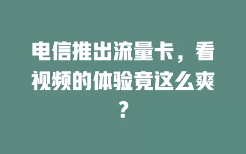 电信推出流量卡，看视频的体验竟这么爽？