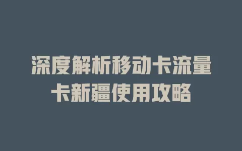 深度解析移动卡流量卡新疆使用攻略