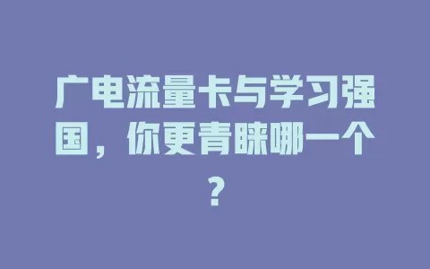广电流量卡与学习强国，你更青睐哪一个？