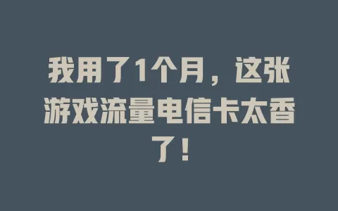 我用了1个月，这张游戏流量电信卡太香了！