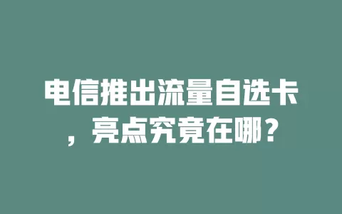 电信推出流量自选卡，亮点究竟在哪？